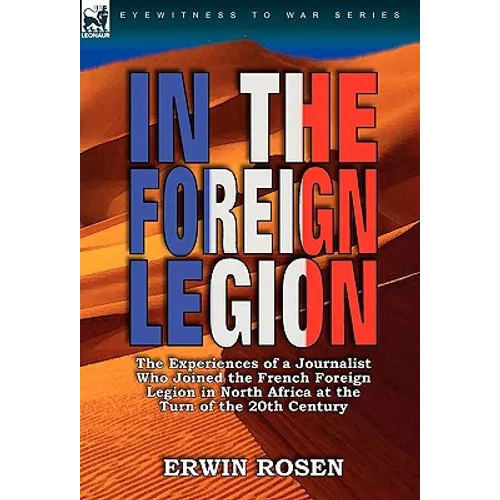 In the Foreign Legion: The Experiences of a Journalist Who Joined the French Foreign Legion in North Africa at the Turn of the 20th Century