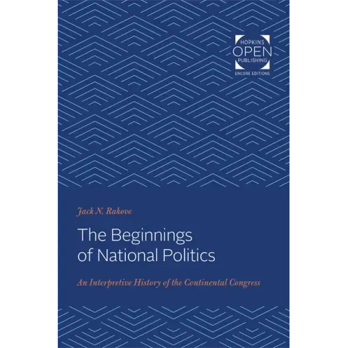 The Beginnings of National Politics: An Interpretive History of the Continental Congress