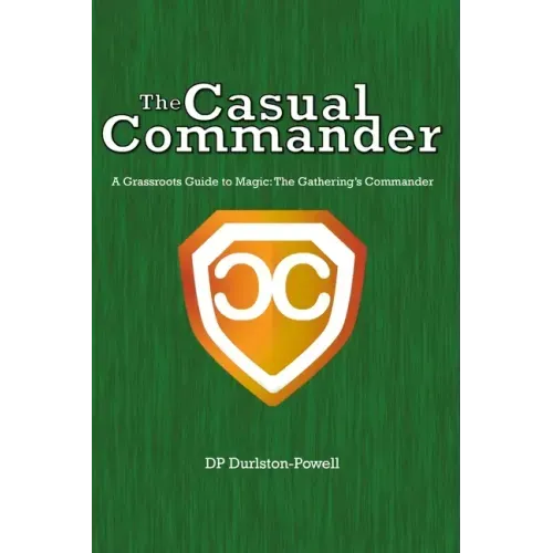 The Casual Commander: A Grassroots Guide to Magic: The Gathering's Commander