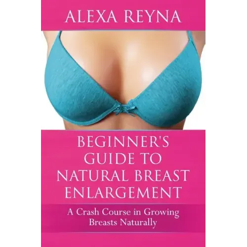 Beginner's Guide to Natural Breast Enlargement: A Crash Course in Growing Breasts Naturally