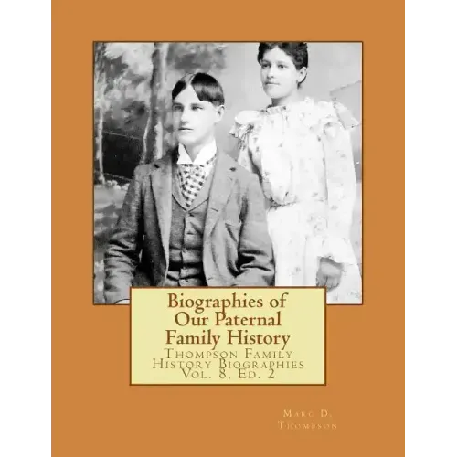 Biographies of Our Paternal Family History: Thompson Family History Biographies Vol. 8, Ed. 2