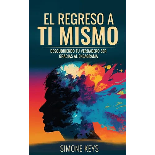 El Regreso a Ti Mismo: Descubriendo Tu Verdadero Ser Gracias al Eneagrama: La Sabiduría de la Transformación Psicológica y Espiritual de Tu Personalid