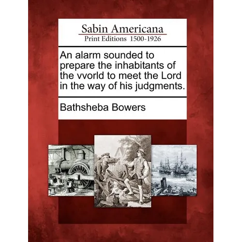 An Alarm Sounded to Prepare the Inhabitants of the Vvorld to Meet the Lord in the Way of His Judgments.