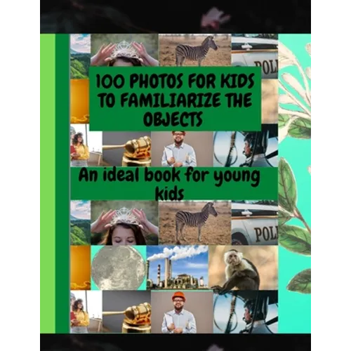 100 Photos for Kids to Familiarize the Objects: An Ideal Book for Young Kids