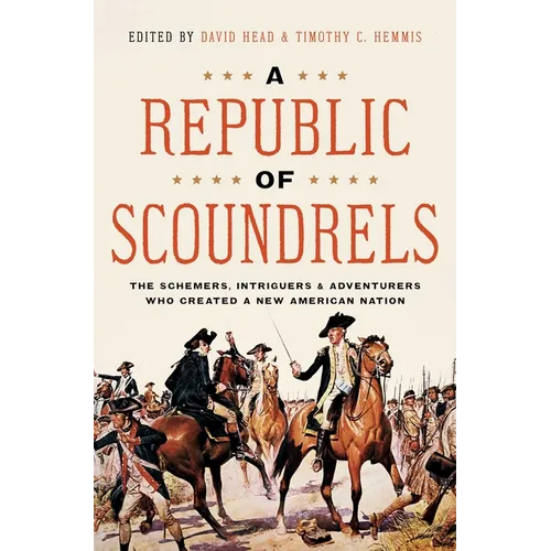 A Republic of Scoundrels: The Schemers, Intriguers, and Adventurers Who Created a New American Nation