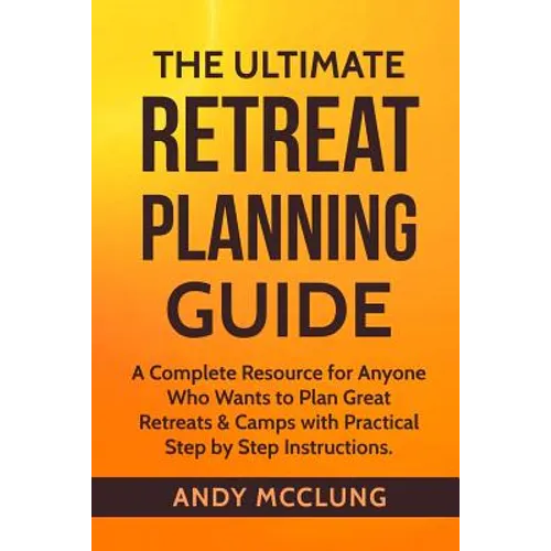 The Ultimate Retreat Planning Guide: A Complete Resource for Anyone Who Wants to Plan Great Retreats & Camps with Practical Step by Step Instructions.