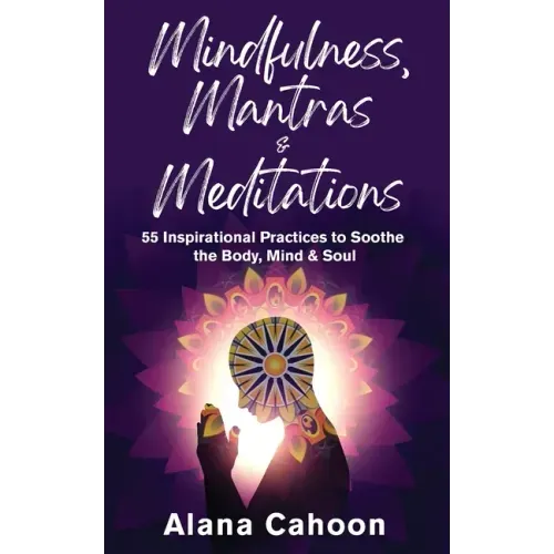 Mindfulness, Mantras & Meditations: 55 Inspirational Practices to Soothe the Body, Mind & Soul