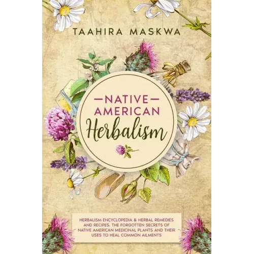 Native American Herbalism: 2 BOOKS IN 1. Herbalism Encyclopedia & Herbal Remedies and Recipes.