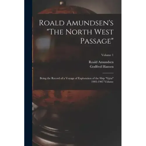 Roald Amundsen's "The North West Passage": Being the Record of a Voyage of Exploration of the Ship "Gjöa" 1903-1907 Volume; Volume 1