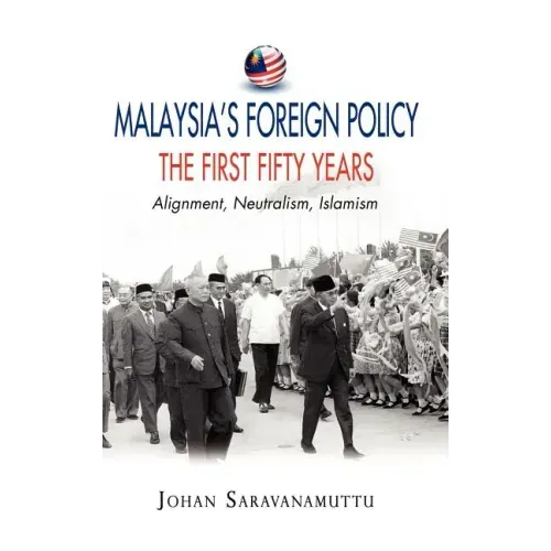 Malaysia's Foreign Policy, the First Fifty Years: Alignment, Neutralism, Islamism
