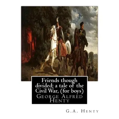 Friends though divided; a tale of the Civil War, By G.A. Henty (for boys): George Alfred Henty