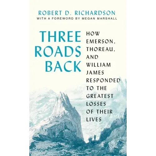 Three Roads Back: How Emerson, Thoreau, and William James Responded to the Greatest Losses of Their Lives