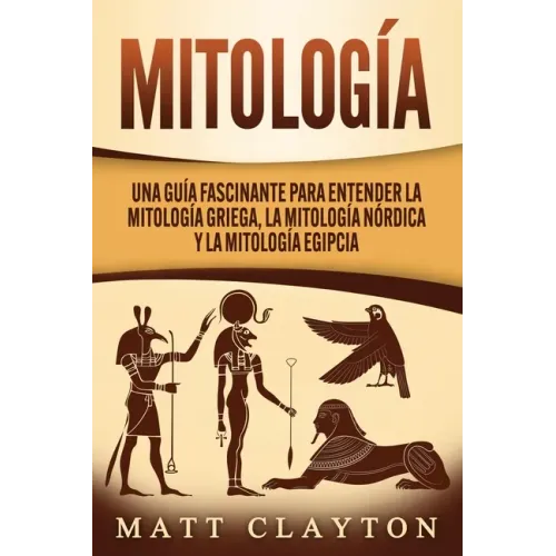 Mitología: Una Guía Fascinante para Entender la Mitología Griega, la Mitología Nórdica y la Mitología Egipcia