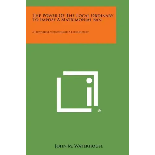 The Power of the Local Ordinary to Impose a Matrimonial Ban: A Historical Synopsis and a Commentary