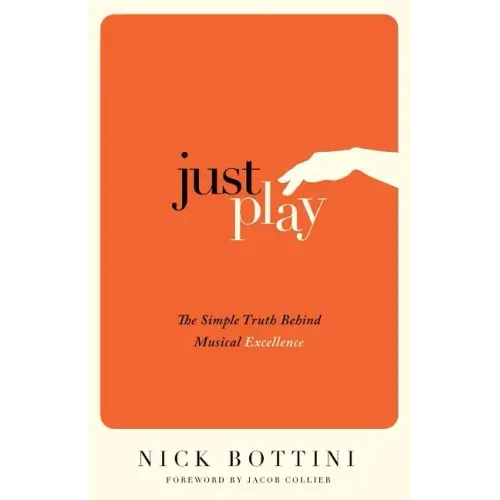 Just Play: The Simple Truth Behind Musical Excellence