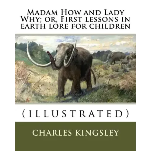 Madam How and Lady Why; or, First lessons in earth lore for children By: Charles Kingsley (illustrated): Charles Kingsley (12 June 1819 - 23 January 1