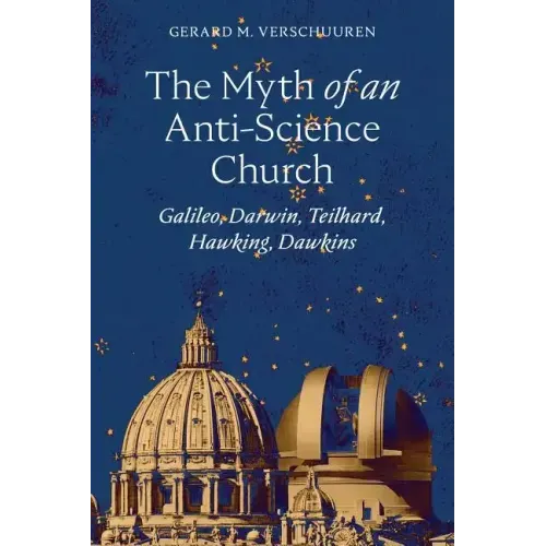 The Myth of an Anti-Science Church: Galileo, Darwin, Teilhard, Hawking, Dawkins