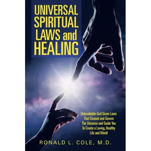 Universal Spiritual Laws and Healing: Unbreakable God Given Laws That Created and Govern the Universe and Guide You to Create a Loving, Healthy Life a