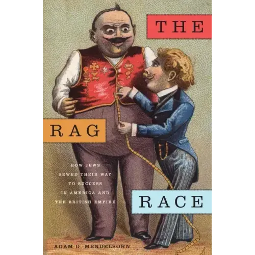 The Rag Race: How Jews Sewed Their Way to Success in America and the British Empire