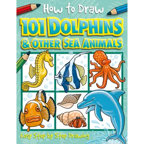 How to Draw 101 Dolphins and Other Sea Animals