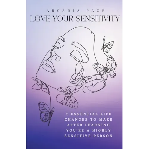 Love Your Sensitivity: 7 Essential Life Changes to Make after Learning You're a Highly Sensitive Person