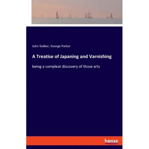 A Treatise of Japaning and Varnishing: being a compleat discovery of those arts