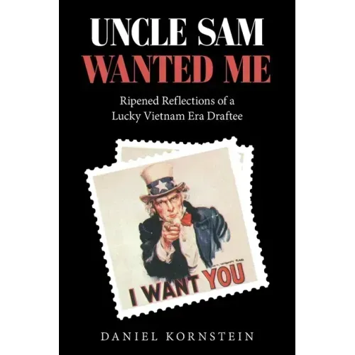 Uncle Sam Wanted Me: Ripened Reflections of a Lucky Vietnam Era Draftee