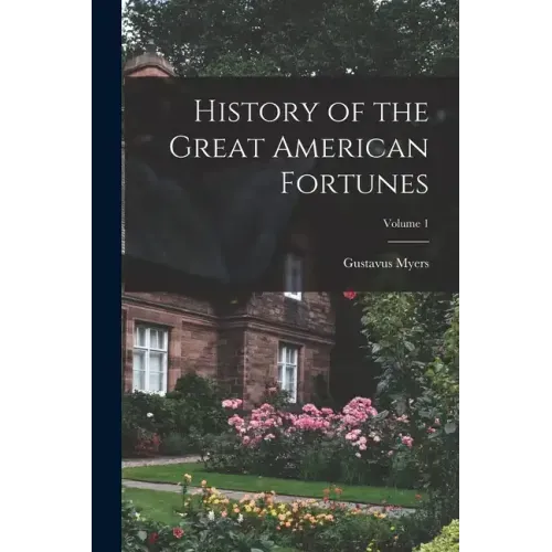 History of the Great American Fortunes; Volume 1