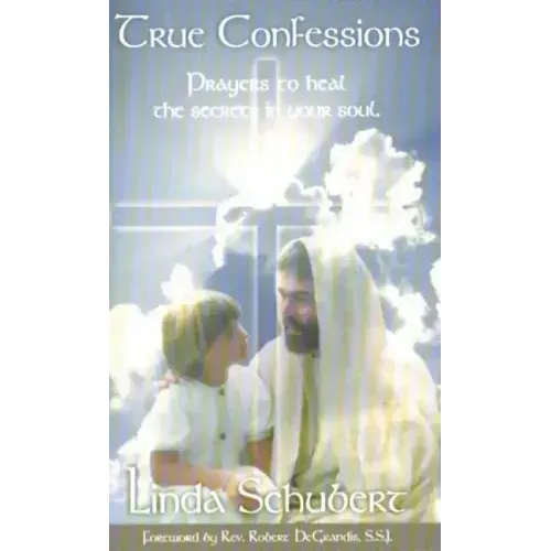 True Confessions: Prayers to Heal the Secrets in Your Soul