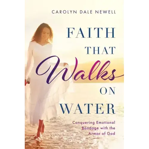 Faith that Walks on Water: Conquering Emotional Bondage with the Armor of God
