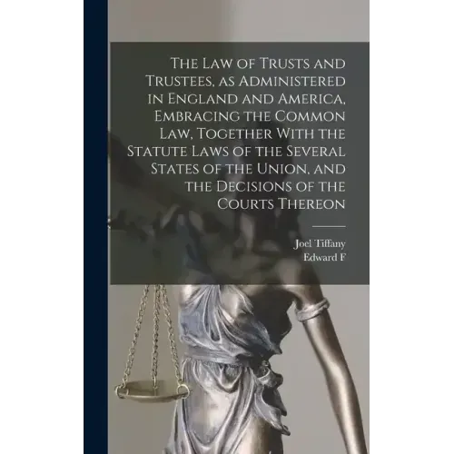 The law of Trusts and Trustees, as Administered in England and America, Embracing the Common law, Together With the Statute Laws of the Several States