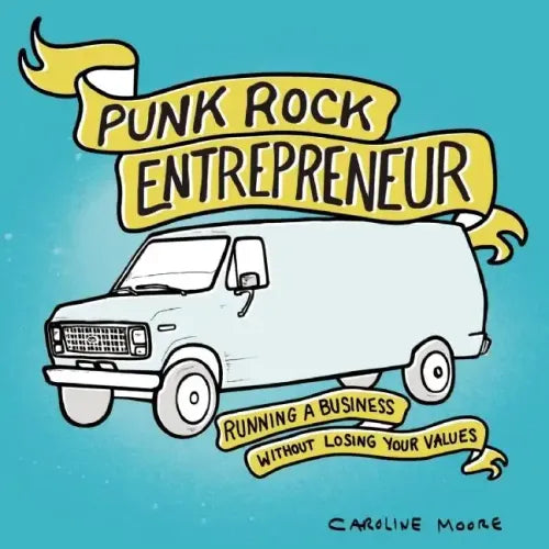 Punk Rock Entrepreneur: Running a Business Without Losing Your Values: Running a Business Without Losing Your Values