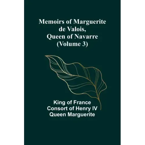 Memoirs of Marguerite de Valois, Queen of Navarre (Volume 3)