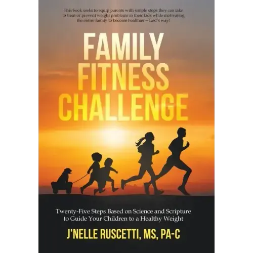 Family Fitness Challenge: Twenty-Five Steps Based on Science and Scripture to Guide Your Children to a Healthy Weight