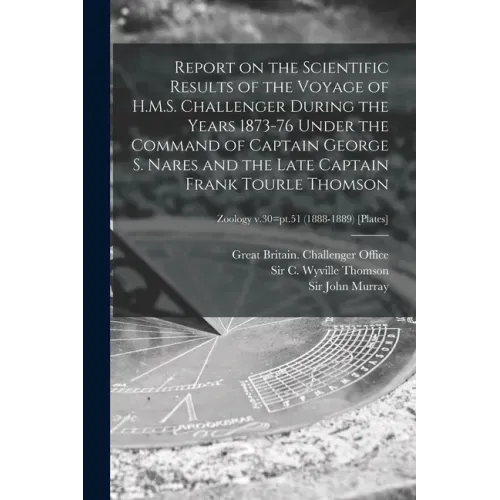 Report on the Scientific Results of the Voyage of H.M.S. Challenger During the Years 1873-76 Under the Command of Captain George S. Nares and the Late