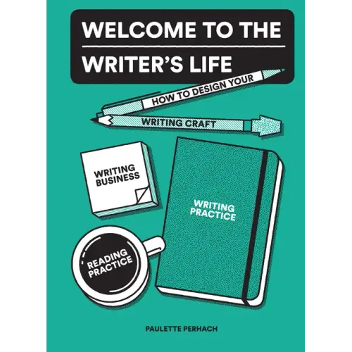 Welcome to the Writer's Life: How to Design Your Writing Craft, Writing Business, Writing Practice, and Reading Practice