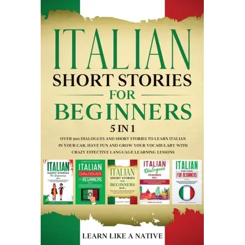 Italian Short Stories for Beginners 5 in 1: Over 500 Dialogues and Daily Used Phrases to Learn Italian in Your Car. Have Fun & Grow Your Vocabulary, w