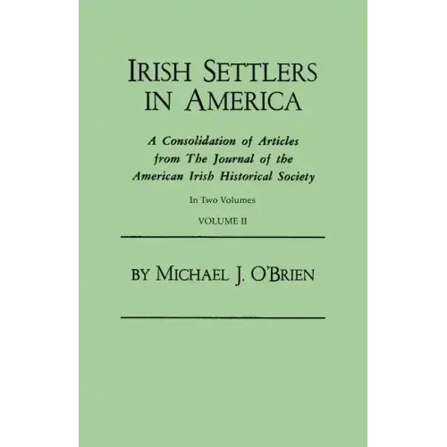 Irish Settlers in America. a Consolidation of Articles from the Journal of the American Irish Historical Society. in Two Volumes. Volume II