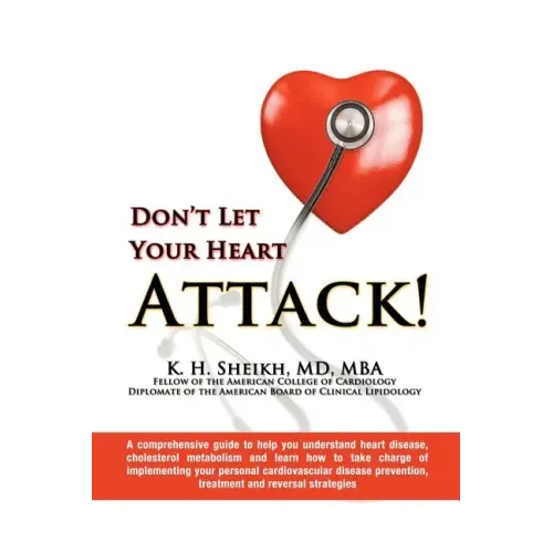 Don't Let Your Heart Attack! a Comprehensive Guide to Help You Understand Heart Disease, Cholesterol Metabolism and How to Take Charge of Implementing
