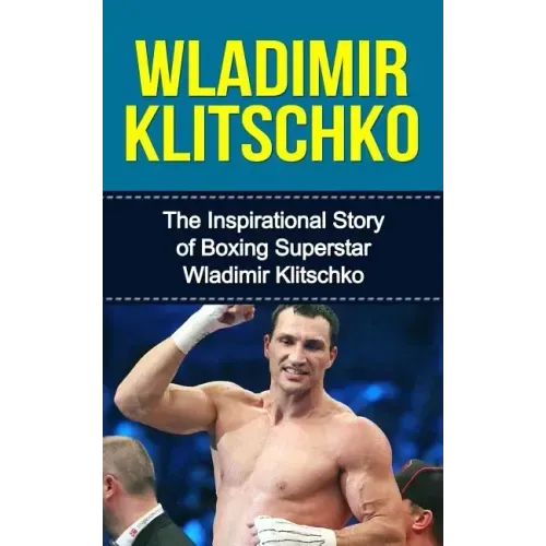 Wladimir Klitschko: The Inspirational Story of Boxing Superstar Wladimir Klitschko
