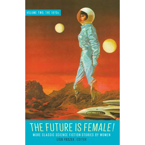 The Future Is Female! Volume Two, the 1970s: More Classic Science Fiction Stories by Women: A Library of America Special Publication
