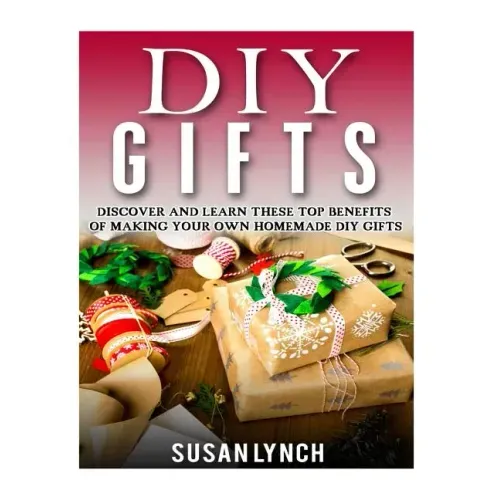 DIY Gifts: Discover And Learn These Top Benefits Of Making Your Own Homemade DIY Gifts