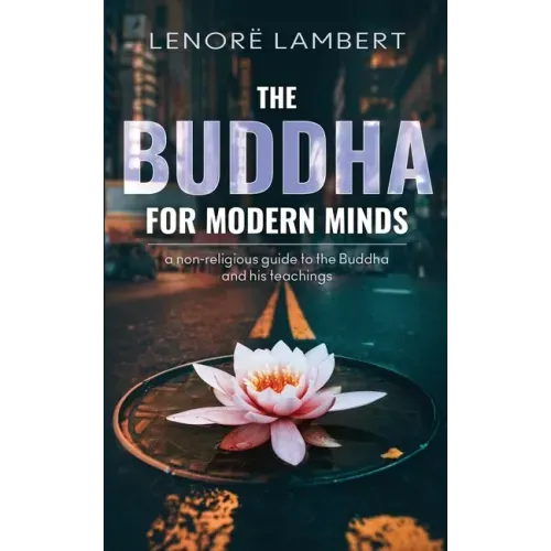 The Buddha for Modern Minds: A non-religious guide to the Buddha and his teachings