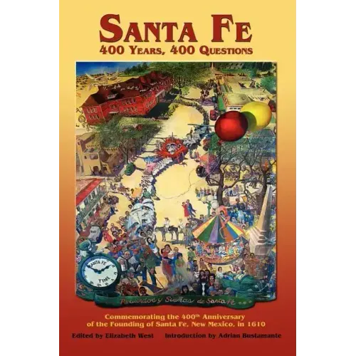Santa Fe: 400 Years, 400 Questions: Commemorating the 400th Anniversary of the Founding of Santa Fe, New Mexico, in 1610