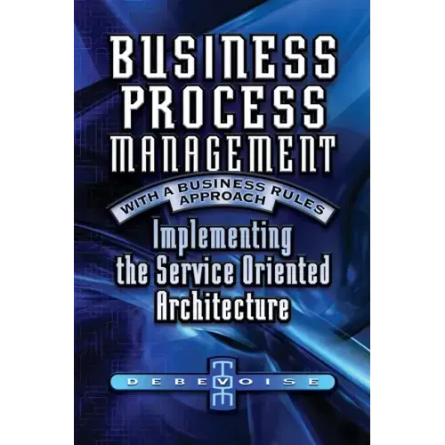 Business Process Management with a Business Rules Approach: Implementing The Service Oriented Architecture
