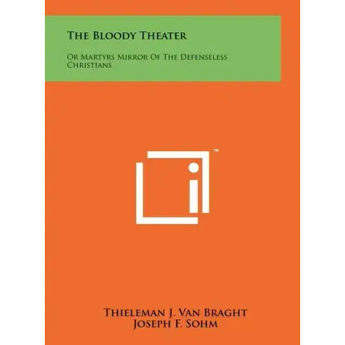 The Bloody Theater: Or Martyrs Mirror Of The Defenseless Christians