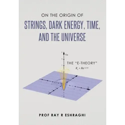On the Origin of Strings, Dark Energy, Time, and the Universe- The E-theory