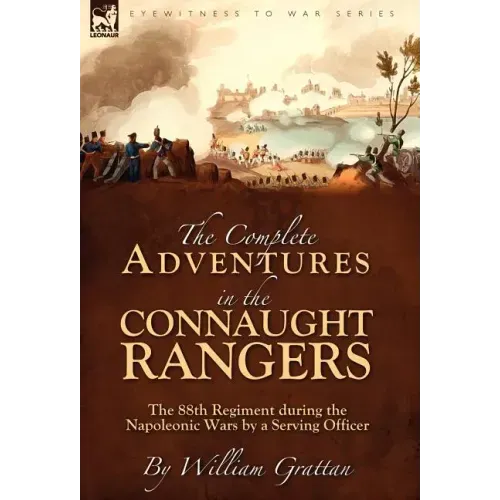 The Complete Adventures in the Connaught Rangers: the 88th Regiment during the Napoleonic Wars by a Serving Officer