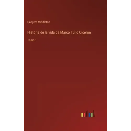 Historia de la vida de Marco Tulio Ciceron: Tomo 1