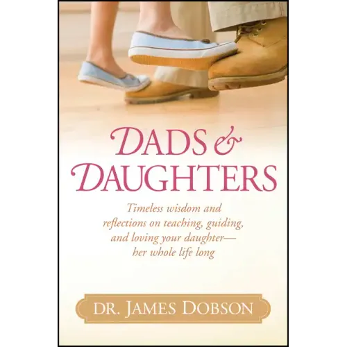 Dads & Daughters: Timeless Wisdom and Reflections on Teaching, Guiding, and Loving Your Daughter - Her Whole Life Long